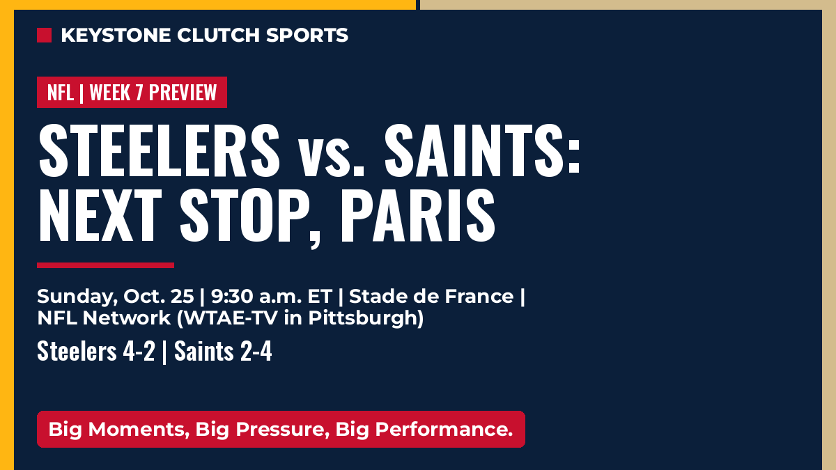 Keystone Clutch Sports graphic. NFL, Week 7 preview: Steelers vs. Saints: Next stop, Paris. Sunday, Oct. 25 | 9:30 a.m. ET | Stade de France | NFL Network (WTAE-TV in Pittsburgh). Steelers 4-2 | Saints 2-4. Big Moments, Big Pressure, Big Performance.